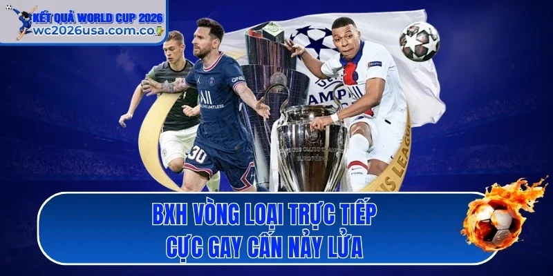 BXH vòng loại trực tiếp cực gay cấn nảy lửa