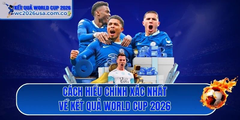 Cách hiểu chính xác nhất về kết quả World Cup 2026
