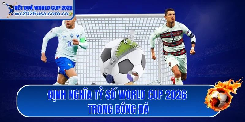 Định nghĩa tỷ số World Cup 2026 trong bóng đá