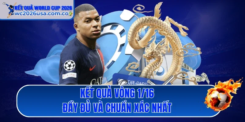 Kết quả vòng 1/16 đầy đủ và chuẩn xác nhất