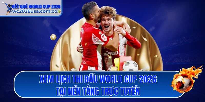 Xem lịch thi đấu World Cup 2026 tại nền tảng trực tuyến