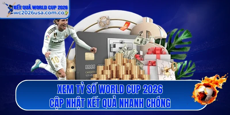 Xem tỷ số World Cup 2026 cập nhật kết quả nhanh chóng