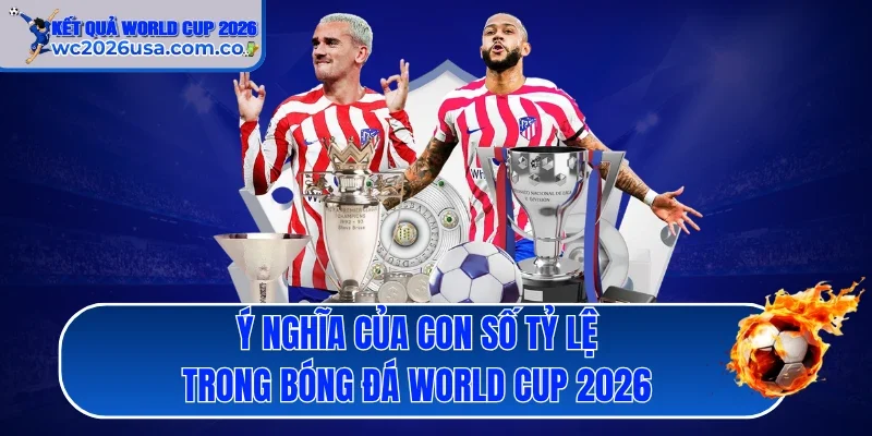 Ý nghĩa của con số tỷ lệ trong bóng đá World Cup 2026 